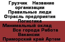 Грузчик › Название организации ­ Правильные люди › Отрасль предприятия ­ Логистика › Минимальный оклад ­ 30 000 - Все города Работа » Вакансии   . Приморский край,Артем г.